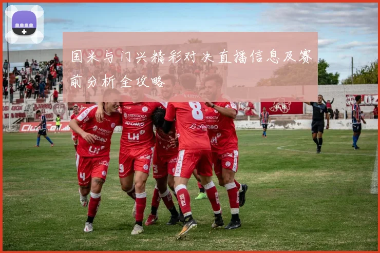 国米与门兴精彩对决直播信息及赛前分析全攻略