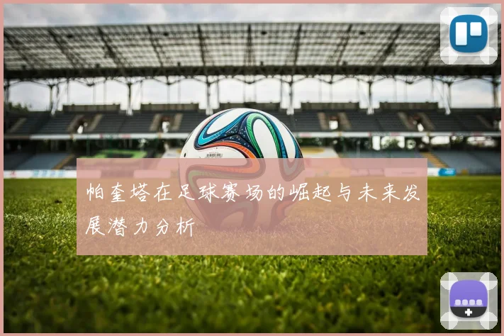 帕奎塔在足球赛场的崛起与未来发展潜力分析