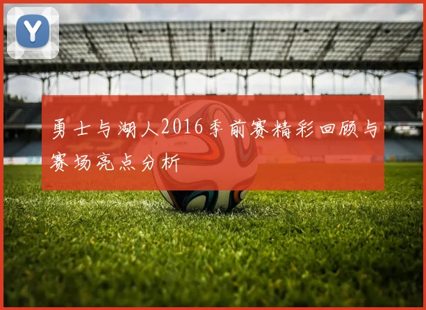 勇士与湖人2016季前赛精彩回顾与赛场亮点分析