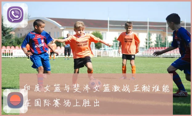 印度女篮与斐济女篮激战正酣谁能在国际赛场上胜出