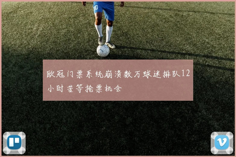欧冠门票系统崩溃数万球迷排队12小时苦等抢票机会