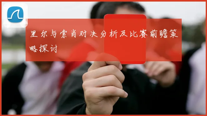 里尔与索肖对决分析及比赛前瞻策略探讨