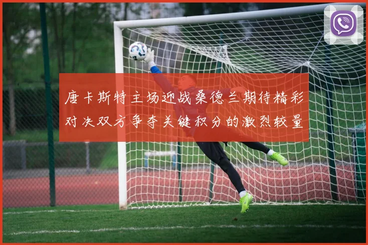 唐卡斯特主场迎战桑德兰期待精彩对决双方争夺关键积分的激烈较量