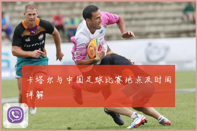 卡塔尔与中国足球比赛地点及时间详解