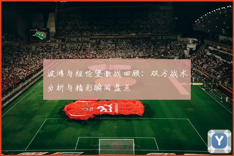 波鸿与纽伦堡激战回顾：双方战术分析与精彩瞬间盘点