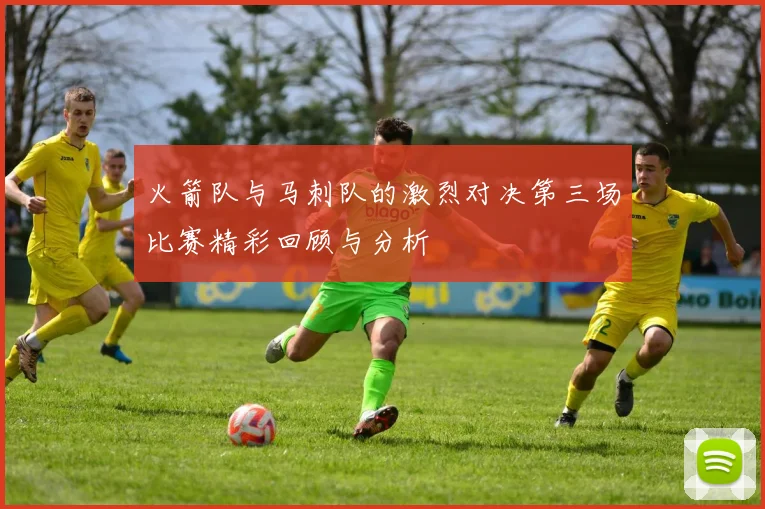 火箭队与马刺队的激烈对决第三场比赛精彩回顾与分析