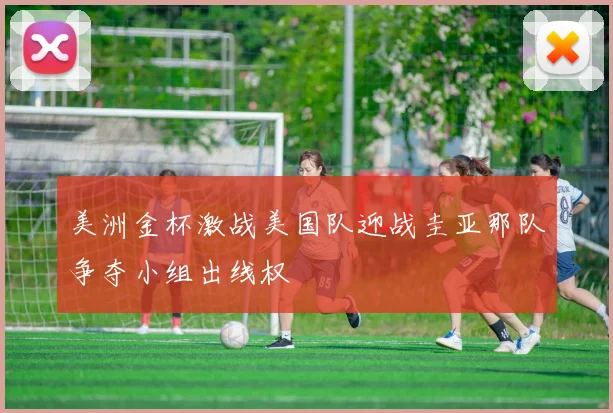 美洲金杯激战美国队迎战圭亚那队争夺小组出线权