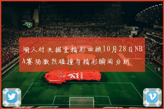 湖人对决掘金精彩回顾10月28日NBA赛场激烈碰撞与精彩瞬间分析