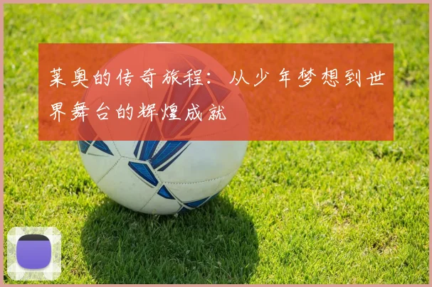 莱奥的传奇旅程：从少年梦想到世界舞台的辉煌成就