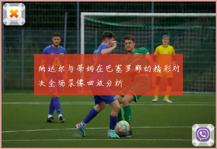 纳达尔与蒂姆在巴塞罗那的精彩对决全场录像回放分析