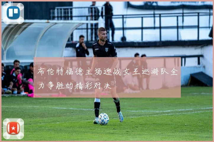 布伦特福德主场迎战女王巡游队全力争胜的精彩对决