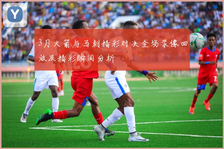 3月火箭与马刺精彩对决全场录像回放及精彩瞬间分析