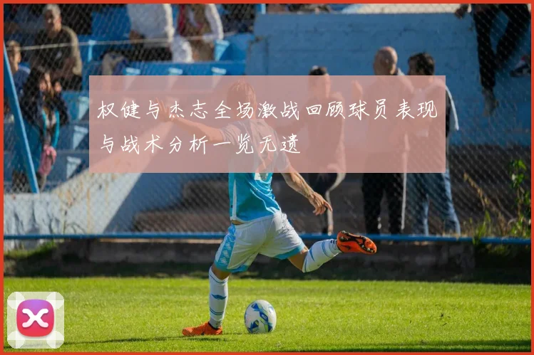 权健与杰志全场激战回顾球员表现与战术分析一览无遗