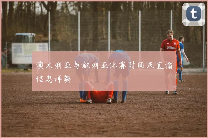 澳大利亚与叙利亚比赛时间及直播信息详解