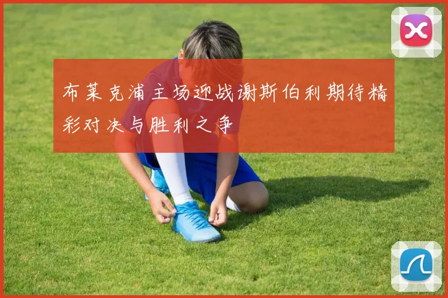 布莱克浦主场迎战谢斯伯利期待精彩对决与胜利之争