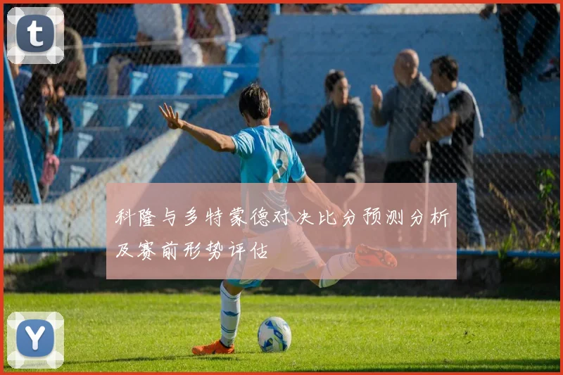 科隆与多特蒙德对决比分预测分析及赛前形势评估
