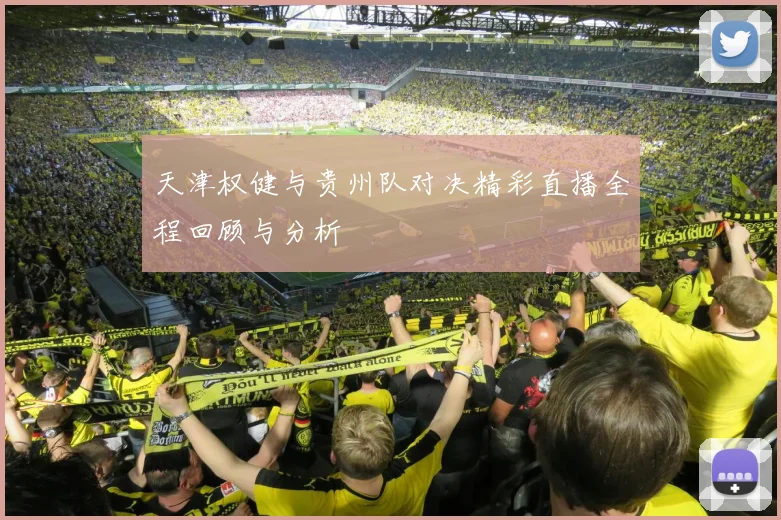 天津权健与贵州队对决精彩直播全程回顾与分析