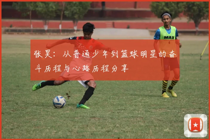 张昊：从普通少年到篮球明星的奋斗历程与心路历程分享