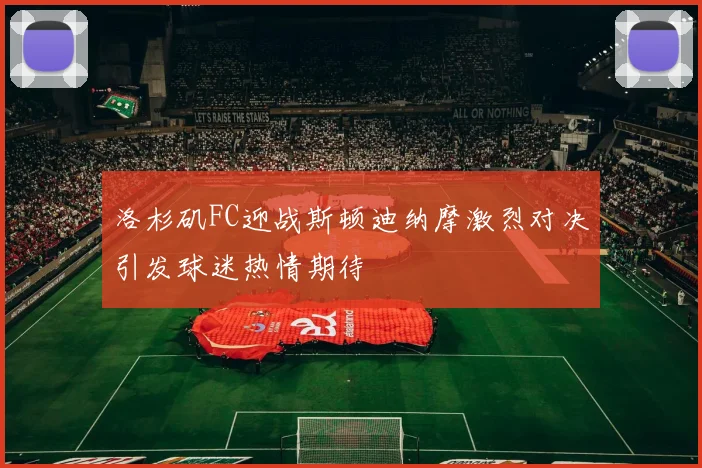 洛杉矶FC迎战斯顿迪纳摩激烈对决引发球迷热情期待